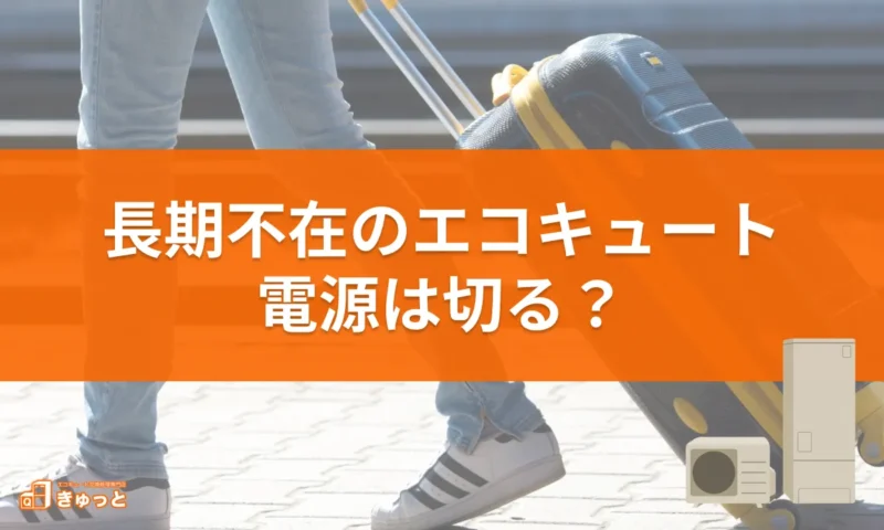 長期不在のエコキュート、電源は切る？